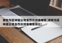 微软与区块链公司合作伙伴有哪些[微软与区块链公司合作伙伴有哪些岗位]