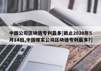 中国公司区块链专利最多[截止2020年5月14日,中国哪家公司区块链专利最多?]