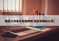 哪些公司有区块链牌照[搞区块链的公司]