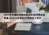 2017年中国区块链创业公司[区块链企业数量,从2012年到2017年增长了多少]