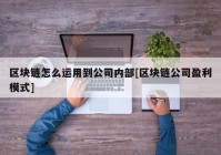 区块链怎么运用到公司内部[区块链公司盈利模式]