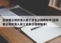 区块链公司开发人员工资多少钱啊知乎[区块链公司开发人员工资多少钱啊知乎]