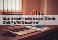 荣联科技区块链子公司有哪些业务[荣联科技区块链子公司有哪些业务岗位]