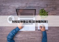 刘权区块链公司[区块链刘洋]