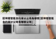 区块链智能合约审计公司有哪些[区块链智能合约审计公司有哪些公司]