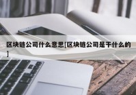 区块链公司什么意思[区块链公司是干什么的]