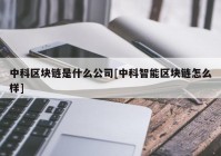 中科区块链是什么公司[中科智能区块链怎么样]