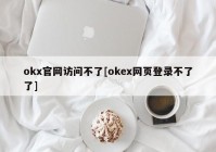 okx官网访问不了[okex网页登录不了了]