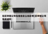 在区块链公司有哪些职位和职责[区块链公司有前途吗]