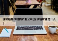 区块链最挣钱的矿业公司[区块链矿业是什么]