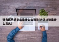 财务区块链到底是什么公司[财务区块链是什么意思?]