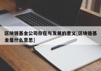 区块链基金公司存在与发展的意义[区块链基金是什么意思]