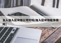 女人加入区块链公司好吗[加入区块链能挣钱吗]