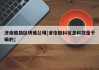 济南链袋区块链公司[济南链科信息科技是干嘛的]