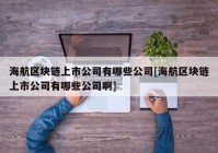 海航区块链上市公司有哪些公司[海航区块链上市公司有哪些公司啊]