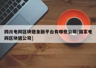 四川电网区块链金融平台有哪些公司[国家电网区块链公司]