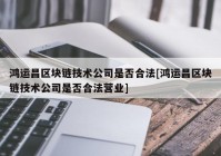 鸿运昌区块链技术公司是否合法[鸿运昌区块链技术公司是否合法营业]