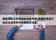 英国电信公司获得区块链专利[英国的电信行业在引进竞争时采用的方法是]