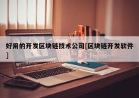 好用的开发区块链技术公司[区块链开发软件]