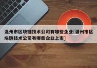 温州市区块链技术公司有哪些企业[温州市区块链技术公司有哪些企业上市]