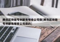 腾讯区块链专利都有哪些公司做[腾讯区块链专利都有哪些公司做的]