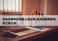 杭州车联网区块链上线公司[杭州车联网区块链上线公司]