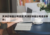 天津区块链公司违法[天津区块链公司违法事件]