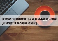 区块链公司需要准备什么资料和手续和证件呢[区块链行业要办哪些许可证]