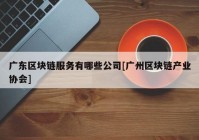 广东区块链服务有哪些公司[广州区块链产业协会]