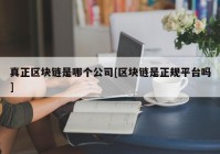 真正区块链是哪个公司[区块链是正规平台吗]