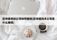 区块链初创公司如何赚钱[区块链技术公司靠什么赚钱]