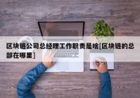 区块链公司总经理工作职责是啥[区块链的总部在哪里]