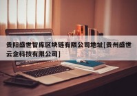 贵阳盛世智库区块链有限公司地址[贵州盛世云企科技有限公司]