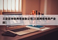 三亚区块链跨境金融公司[三亚跨境电商产业园]