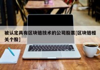 被认定具有区块链技术的公司股票[区块链相关个股]