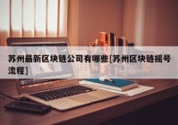 苏州最新区块链公司有哪些[苏州区块链摇号流程]