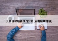 云南区块链新风口公司[云南区块链接]