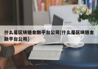 什么是区块链金融平台公司[什么是区块链金融平台公司]