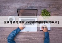 区块链公司资质认证[区块链技术证书认证]