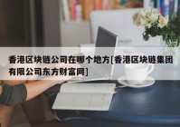 香港区块链公司在哪个地方[香港区块链集团有限公司东方财富网]