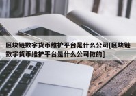 区块链数字货币维护平台是什么公司[区块链数字货币维护平台是什么公司做的]