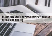 区块链科技公司名称大全简单大气一点[区块链技术公司有哪些]