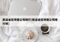 航运业区块链公司排行[航运业区块链公司排行榜]