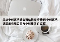 深圳中科区块链公司估值高吗贴吧[中科区块链深圳有限公司与中科集团的关系]