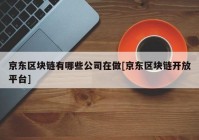 京东区块链有哪些公司在做[京东区块链开放平台]