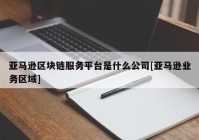 亚马逊区块链服务平台是什么公司[亚马逊业务区域]