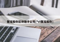 聚龙股份区块链子公司[*st聚龙股份]