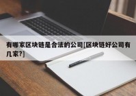 有哪家区块链是合法的公司[区块链好公司有几家?]