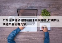 广东区块链公司排名前十名有哪些[广州的区块链产业园有几家]