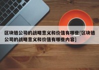 区块链公司的战略意义和价值有哪些[区块链公司的战略意义和价值有哪些内容]